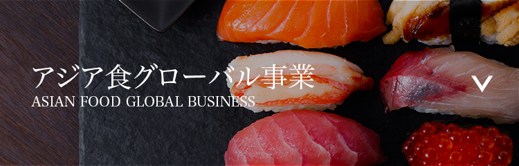 アジア食グローバル事業 ASIAN FOOD GLOBAL BUSINESS